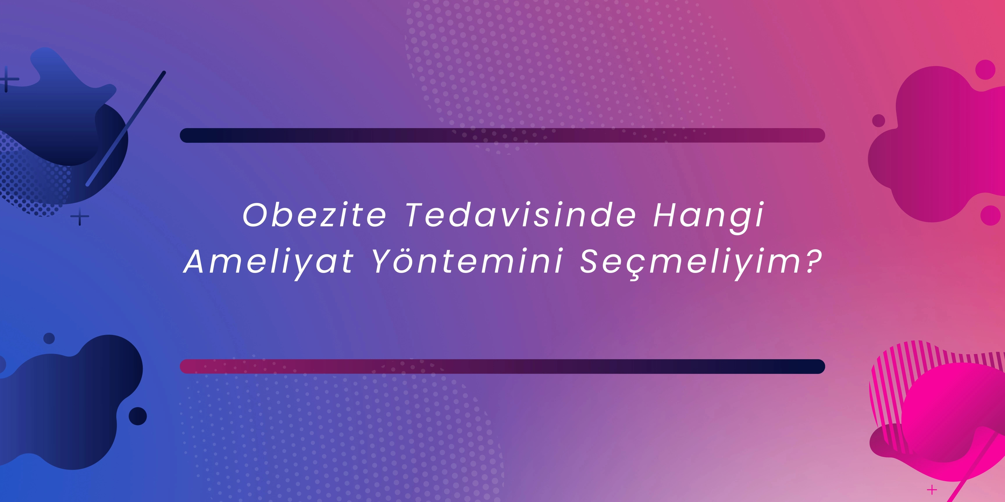 Obezite Tedavisinde Hangi Ameliyat Yöntemini Seçmeliyim? 