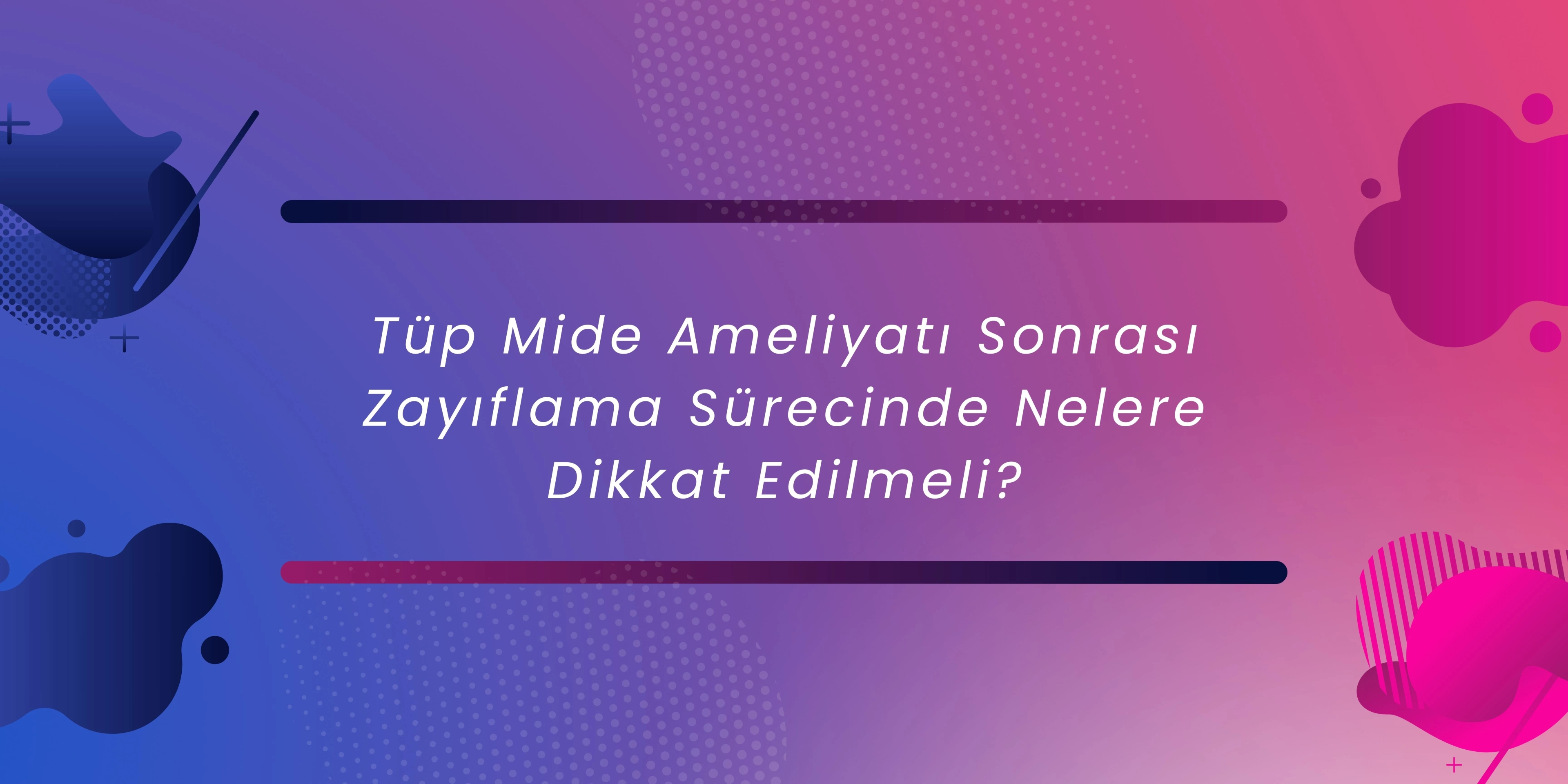 Tüp Mide Ameliyatı Sonrası Zayıflama Sürecinde Nelere Dikkat Edilmeli? 