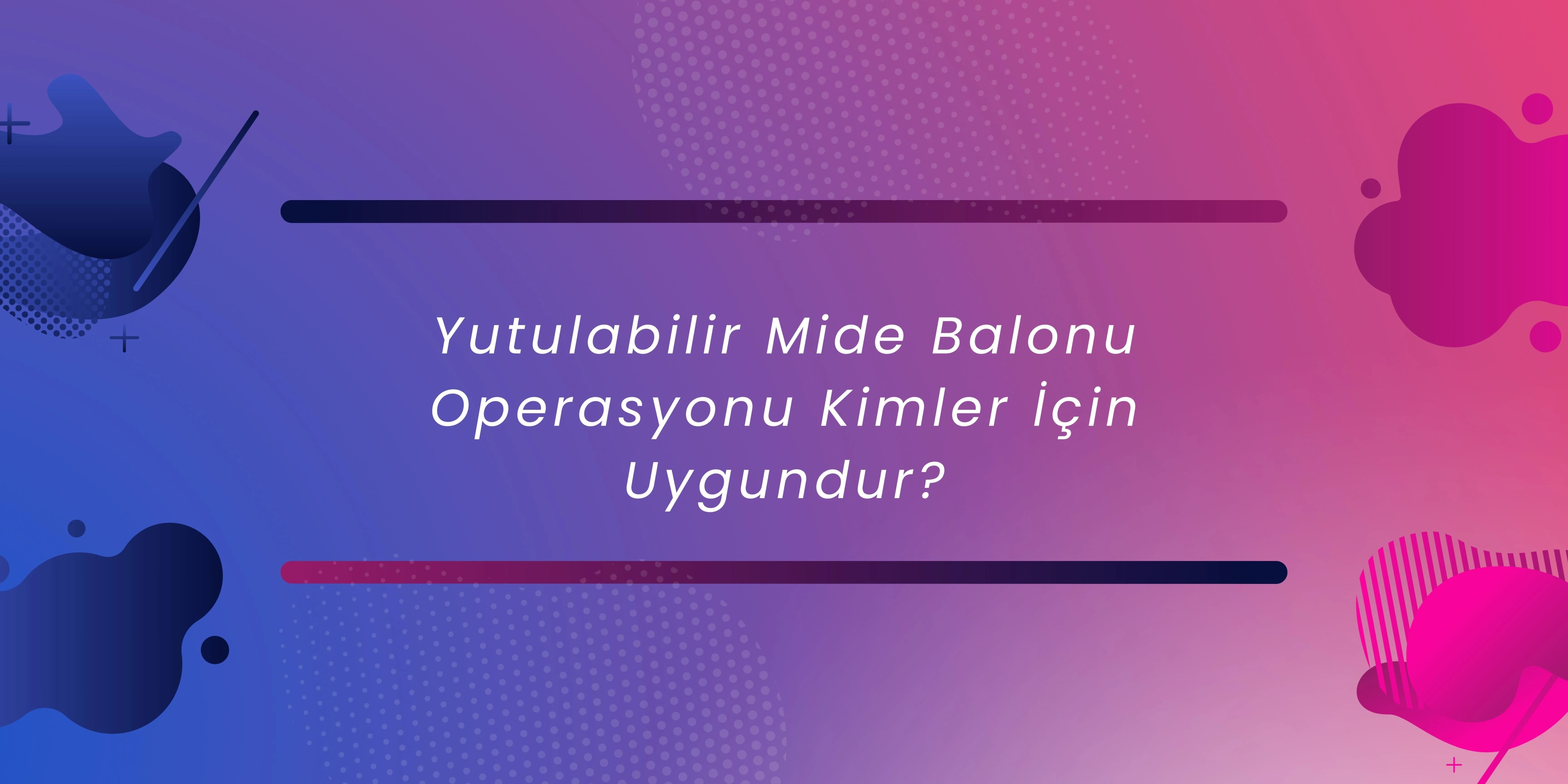 Yutulabilir Mide Balonu Operasyonu Kimler İçin Uygundur?